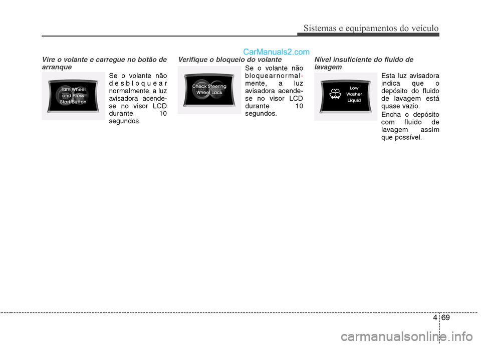 Hyundai Sonata 469
Sistemas e equipamentos do veículo
Vire o volante e carregue no botão dearranque
Se o volante não
desbloquear
normalmente, a luz
avisadora acende-
se no visor LCD
durante 10
segundos.
Verifiqu Hyundai Sonata 469
Sistemas e equipamentos do veículo
Vire o volante e carregue no botão dearranque
Se o volante não
desbloquear
normalmente, a luz
avisadora acende-
se no visor LCD
durante 10
segundos.
Verifiqu