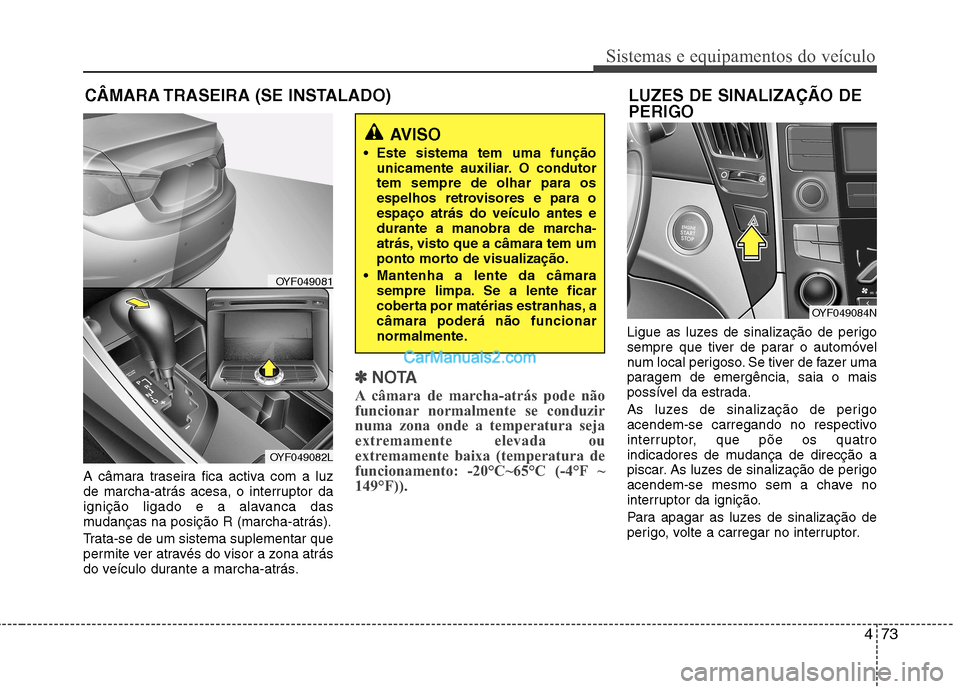 Hyundai Sonata 473
Sistemas e equipamentos do veículo
A câmara traseira fica activa com a luz
de marcha-atrás acesa, o interruptor da
ignição ligado e a alavanca das
mudanças na posição R (marcha-atrás).
Hyundai Sonata 473
Sistemas e equipamentos do veículo
A câmara traseira fica activa com a luz
de marcha-atrás acesa, o interruptor da
ignição ligado e a alavanca das
mudanças na posição R (marcha-atrás).