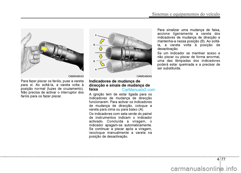 Hyundai Sonata 477
Sistemas e equipamentos do veículo
Para fazer piscar os faróis, puxe a vareta
para si. Ao soltá-la, a vareta volta à
posição normal (luzes de cruzamento).
Não precisa de activar o interrup Hyundai Sonata 477
Sistemas e equipamentos do veículo
Para fazer piscar os faróis, puxe a vareta
para si. Ao soltá-la, a vareta volta à
posição normal (luzes de cruzamento).
Não precisa de activar o interrup