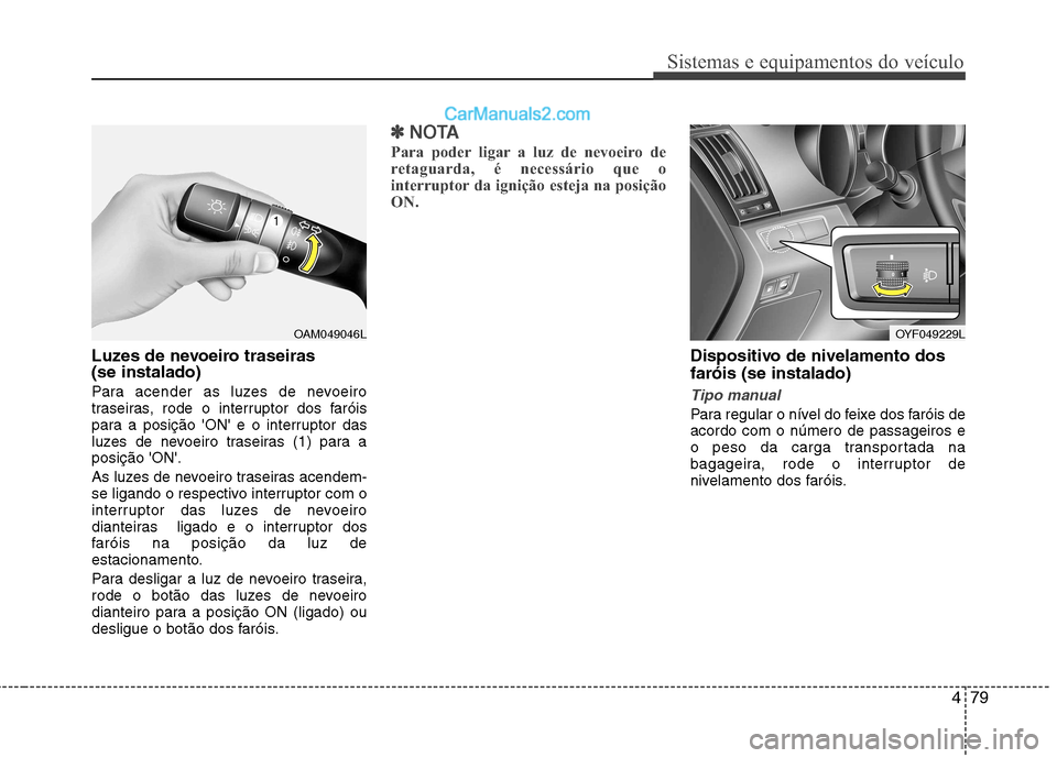 Hyundai Sonata 479
Sistemas e equipamentos do veículo
Luzes de nevoeiro traseiras (se instalado)
Para acender as luzes de nevoeiro
traseiras, rode o interruptor dos faróis
para a posição ON e o interruptor Hyundai Sonata 479
Sistemas e equipamentos do veículo
Luzes de nevoeiro traseiras (se instalado)
Para acender as luzes de nevoeiro
traseiras, rode o interruptor dos faróis
para a posição ON e o interruptor