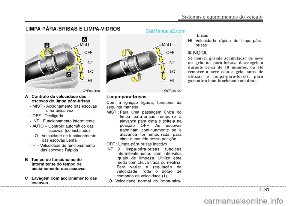 Hyundai Sonata 481
Sistemas e equipamentos do veículo
A : Controlo da velocidade dasescovas do limpa pára-brisas
· MIST - Accionamento das escovas uma única vez
· OFF - Desligado
· INT - Funcionamento interm Hyundai Sonata 481
Sistemas e equipamentos do veículo
A : Controlo da velocidade dasescovas do limpa pára-brisas
· MIST - Accionamento das escovas uma única vez
· OFF - Desligado
· INT - Funcionamento interm