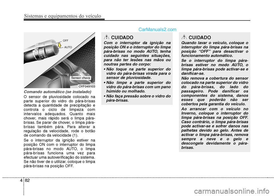 Hyundai Sonata Sistemas e equipamentos do veículo
82
4
Comando automático (se instalado)
O sensor de pluviosidade colocado na
parte superior do vidro do pára-brisasdetecta a quantidade de precipitação econtrol Hyundai Sonata Sistemas e equipamentos do veículo
82
4
Comando automático (se instalado)
O sensor de pluviosidade colocado na
parte superior do vidro do pára-brisasdetecta a quantidade de precipitação econtrol