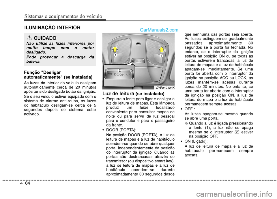 Hyundai Sonata 2011  Manual do proprietário (in Portuguese) Sistemas e equipamentos do veículo
84
4
Função "Desligar automaticamente" (se instalada) 
As luzes do interior do veículo desligam 
automaticamente cerca de 20 minutos
após ter sido desligado bot