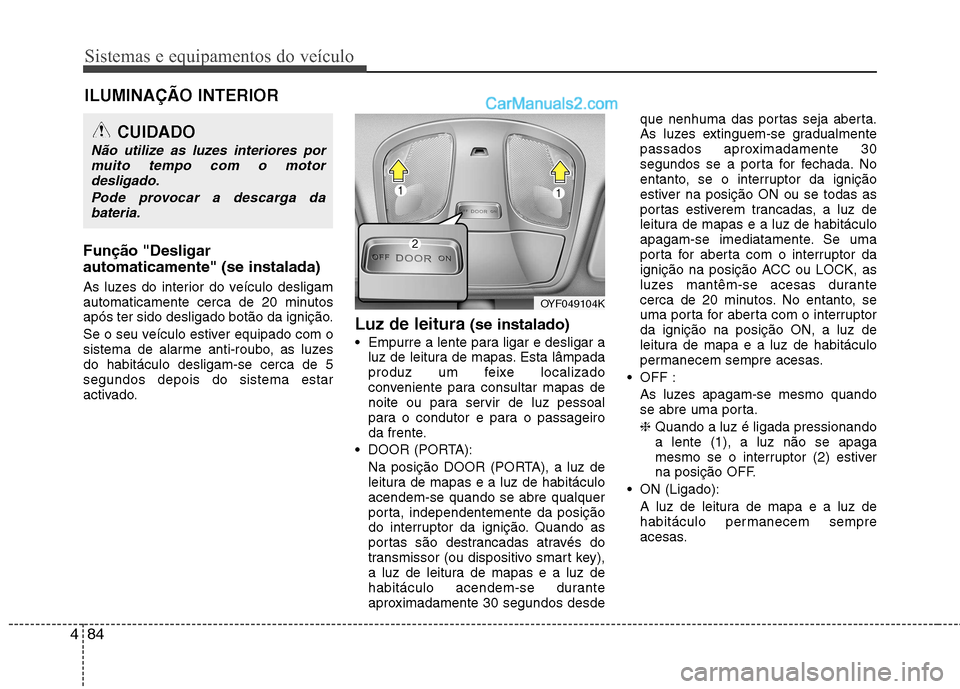 Hyundai Sonata Sistemas e equipamentos do veículo
84
4
Função "Desligar automaticamente" (se instalada)
As luzes do interior do veículo desligam
automaticamente cerca de 20 minutos
após ter sido desligado bot Hyundai Sonata Sistemas e equipamentos do veículo
84
4
Função "Desligar automaticamente" (se instalada)
As luzes do interior do veículo desligam
automaticamente cerca de 20 minutos
após ter sido desligado bot