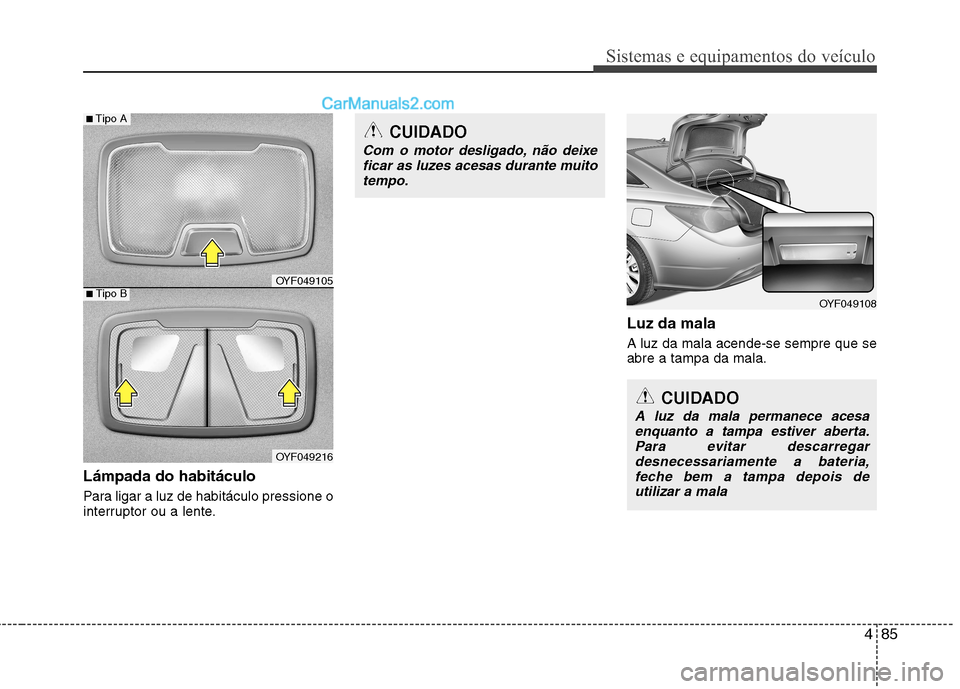 Hyundai Sonata 485
Sistemas e equipamentos do veículo
Lámpada do habitáculo
Para ligar a luz de habitáculo pressione o
interruptor ou a lente.Luz da mala A luz da mala acende-se sempre que se abre a tampa da m Hyundai Sonata 485
Sistemas e equipamentos do veículo
Lámpada do habitáculo
Para ligar a luz de habitáculo pressione o
interruptor ou a lente.Luz da mala A luz da mala acende-se sempre que se abre a tampa da m