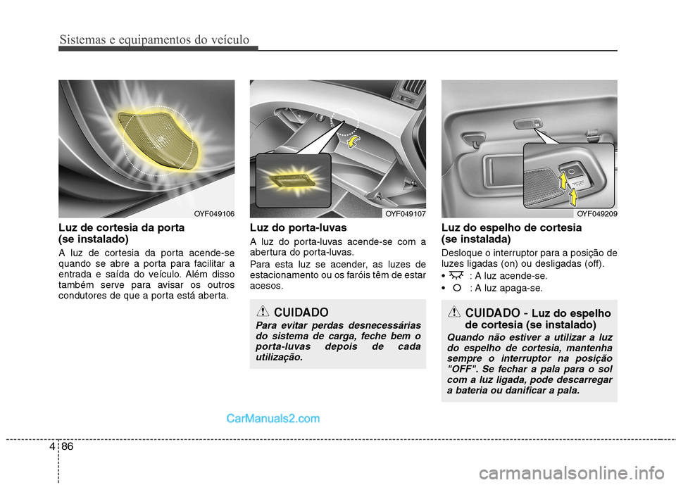 Hyundai Sonata Sistemas e equipamentos do veículo
86
4
Luz de cortesia da porta (se instalado)
A luz de cortesia da porta acende-se
quando se abre a porta para facilitar a
entrada e saída do veículo. Além dis Hyundai Sonata Sistemas e equipamentos do veículo
86
4
Luz de cortesia da porta (se instalado)
A luz de cortesia da porta acende-se
quando se abre a porta para facilitar a
entrada e saída do veículo. Além dis