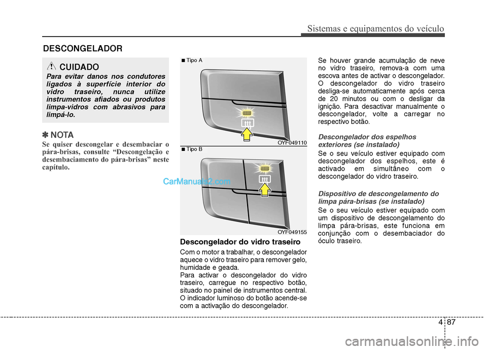 Hyundai Sonata 487
Sistemas e equipamentos do veículo
✽✽NOTA
Se quiser descongelar e desembaciar o
pára-brisas, consulte “Descongelação e
desembaciamento do pára-brisas” neste
capítulo.
Descongelador Hyundai Sonata 487
Sistemas e equipamentos do veículo
✽✽NOTA
Se quiser descongelar e desembaciar o
pára-brisas, consulte “Descongelação e
desembaciamento do pára-brisas” neste
capítulo.
Descongelador