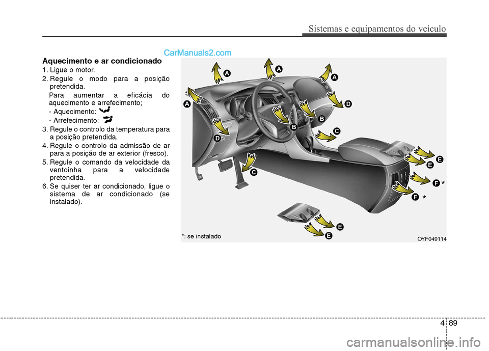 Hyundai Sonata 489
Sistemas e equipamentos do veículo
Aquecimento e ar condicionado
1. Ligue o motor.
2. Regule o modo para a posiçãopretendida.
Para aumentar a eficácia do
aquecimento e arrefecimento; - Aquec Hyundai Sonata 489
Sistemas e equipamentos do veículo
Aquecimento e ar condicionado
1. Ligue o motor.
2. Regule o modo para a posiçãopretendida.
Para aumentar a eficácia do
aquecimento e arrefecimento; - Aquec