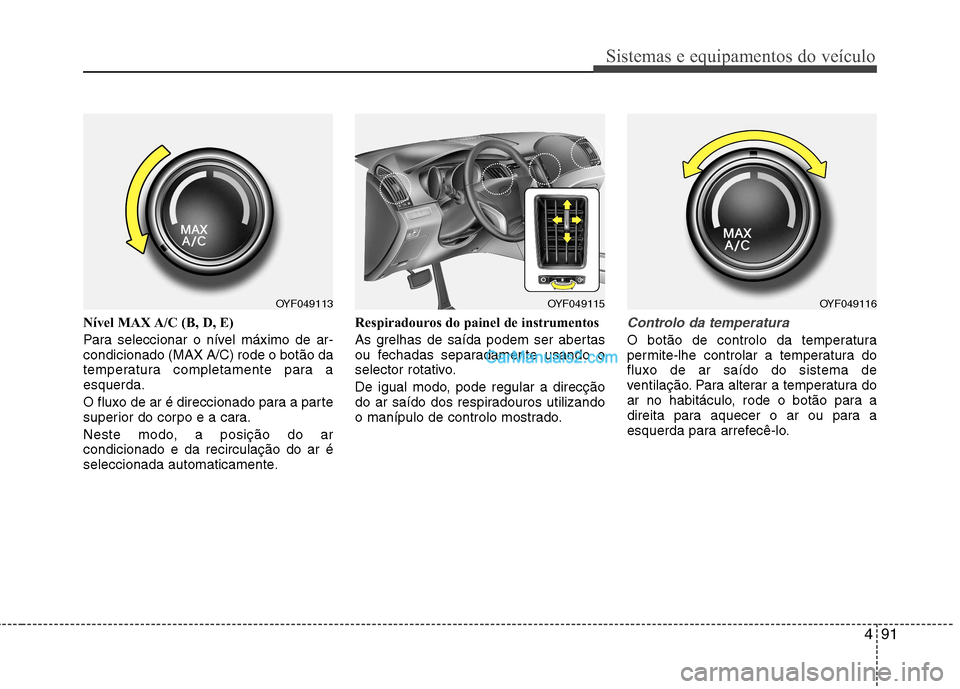 Hyundai Sonata 491
Sistemas e equipamentos do veículo
Nível MAX A/C (B, D, E)
Para seleccionar o nível máximo de ar- condicionado (MAX A/C) rode o botão da
temperatura completamente para aesquerda.
O fluxo d Hyundai Sonata 491
Sistemas e equipamentos do veículo
Nível MAX A/C (B, D, E)
Para seleccionar o nível máximo de ar- condicionado (MAX A/C) rode o botão da
temperatura completamente para aesquerda.
O fluxo d