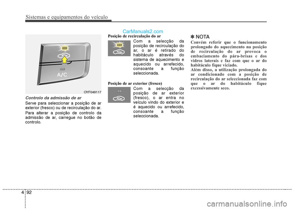 Hyundai Sonata Sistemas e equipamentos do veículo
92
4
Controlo da admissão de ar
Serve para seleccionar a posição de ar
exterior (fresco) ou de recirculação do ar.
Para alterar a posição de controlo da
Hyundai Sonata Sistemas e equipamentos do veículo
92
4
Controlo da admissão de ar
Serve para seleccionar a posição de ar
exterior (fresco) ou de recirculação do ar.
Para alterar a posição de controlo da