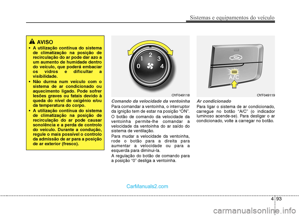 Hyundai Sonata 493
Sistemas e equipamentos do veículo
Comando da velocidade da ventoinha
Para comandar a ventoinha, o interruptor
da ignição tem de estar na posição “ON”.
O botão de comando da velocidade Hyundai Sonata 493
Sistemas e equipamentos do veículo
Comando da velocidade da ventoinha
Para comandar a ventoinha, o interruptor
da ignição tem de estar na posição “ON”.
O botão de comando da velocidade