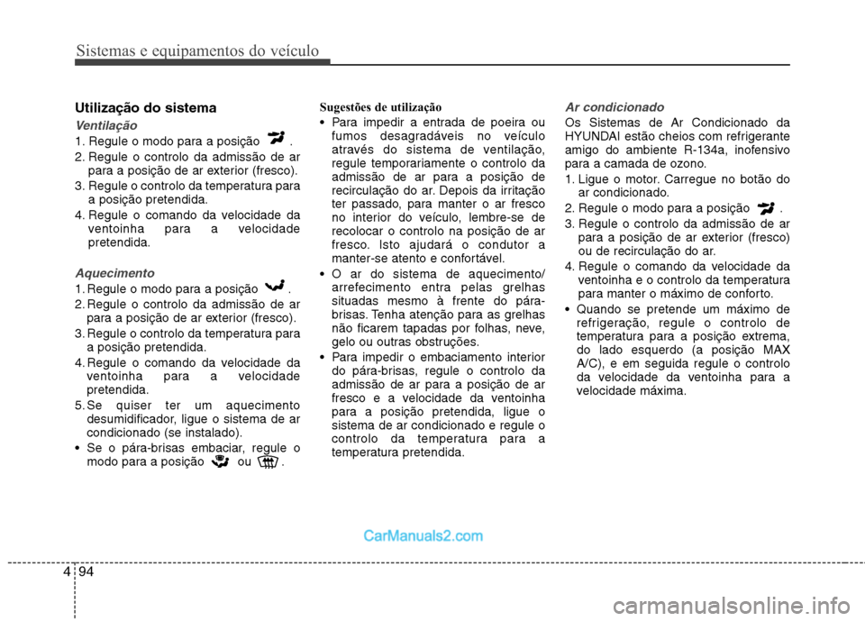Hyundai Sonata Sistemas e equipamentos do veículo
94
4
Utilização do sistema
Ventilação
1. Regule o modo para a posição .
2. Regule o controlo da admissão de ar
para a posição de ar exterior (fresco).
3. Hyundai Sonata Sistemas e equipamentos do veículo
94
4
Utilização do sistema
Ventilação
1. Regule o modo para a posição .
2. Regule o controlo da admissão de ar
para a posição de ar exterior (fresco).
3.