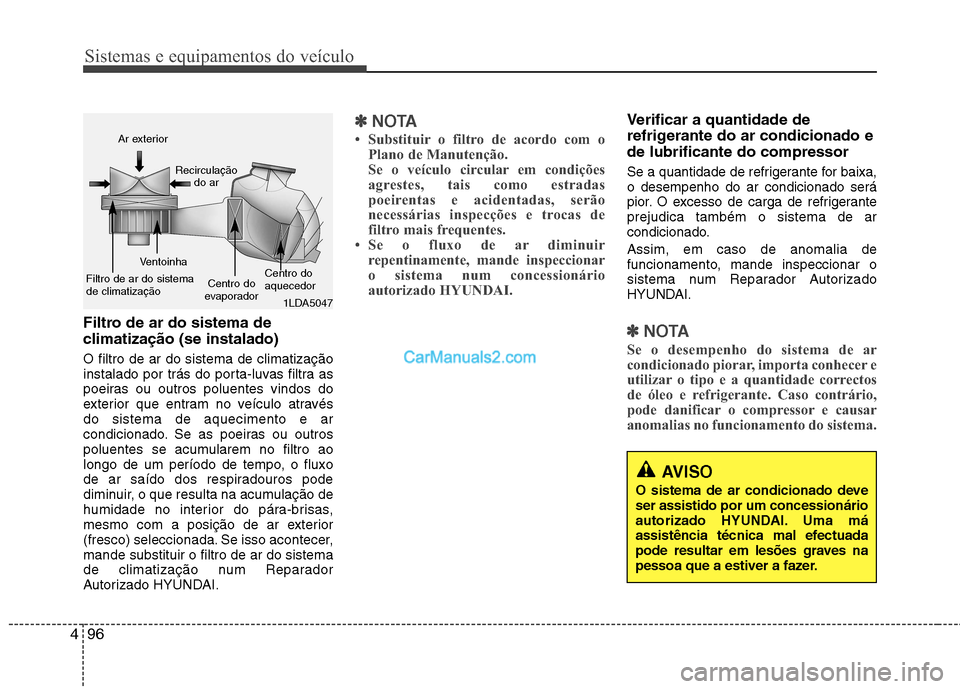 Hyundai Sonata Sistemas e equipamentos do veículo
96
4
AVISO
O sistema de ar condicionado deve ser assistido por um concessionário
autorizado HYUNDAI. Uma má
assistência técnica mal efectuada
pode resultar em l Hyundai Sonata Sistemas e equipamentos do veículo
96
4
AVISO
O sistema de ar condicionado deve ser assistido por um concessionário
autorizado HYUNDAI. Uma má
assistência técnica mal efectuada
pode resultar em l