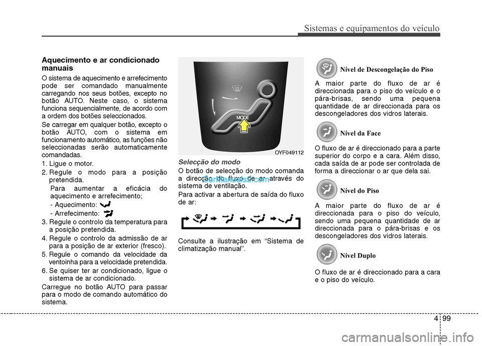 Hyundai Sonata 499
Sistemas e equipamentos do veículo
Aquecimento e ar condicionado
manuais
O sistema de aquecimento e arrefecimento
pode ser comandado manualmente
carregando nos seus botões, excepto no
botão Hyundai Sonata 499
Sistemas e equipamentos do veículo
Aquecimento e ar condicionado
manuais
O sistema de aquecimento e arrefecimento
pode ser comandado manualmente
carregando nos seus botões, excepto no
botão