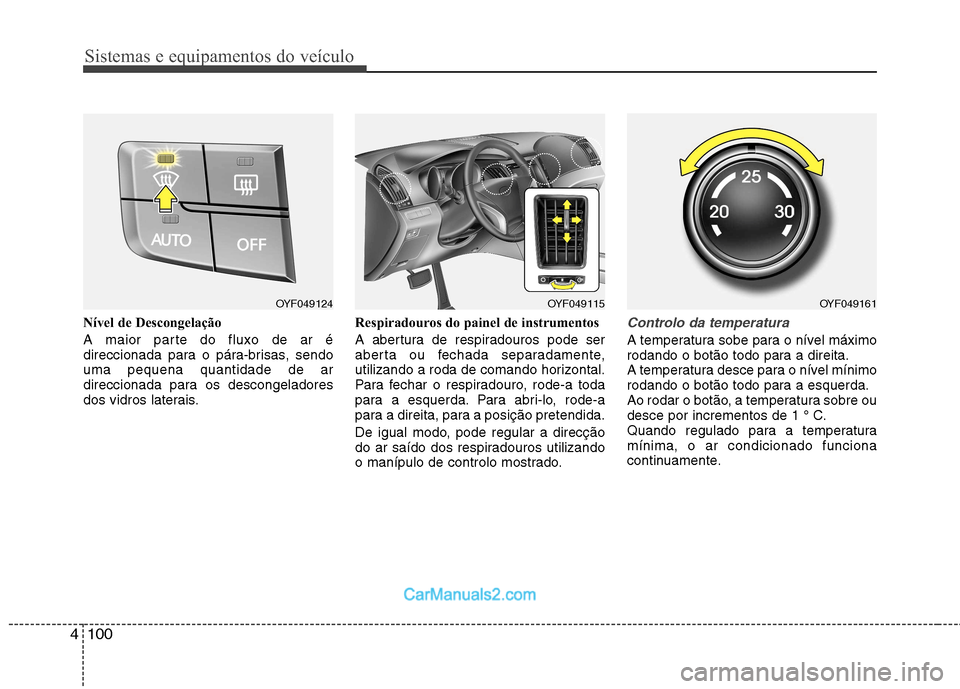 Hyundai Sonata Sistemas e equipamentos do veículo
100
4
Nível de Descongelação
A maior parte do fluxo de ar é
direccionada para o pára-brisas, sendouma pequena quantidade de ar
direccionada para os descongel Hyundai Sonata Sistemas e equipamentos do veículo
100
4
Nível de Descongelação
A maior parte do fluxo de ar é
direccionada para o pára-brisas, sendouma pequena quantidade de ar
direccionada para os descongel