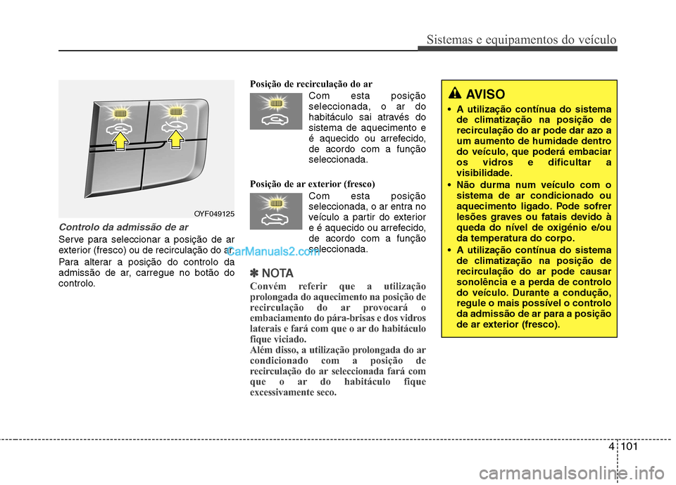 Hyundai Sonata 4101
Sistemas e equipamentos do veículo
Controlo da admissão de ar
Serve para seleccionar a posição de ar
exterior (fresco) ou de recirculação do ar.
Para alterar a posição do controlo da
a Hyundai Sonata 4101
Sistemas e equipamentos do veículo
Controlo da admissão de ar
Serve para seleccionar a posição de ar
exterior (fresco) ou de recirculação do ar.
Para alterar a posição do controlo da
a