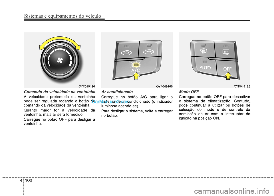 Hyundai Sonata Sistemas e equipamentos do veículo
102
4
Comando da velocidade da ventoinha
A velocidade pretendida da ventoinha pode ser regulada rodando o botão de
comando da velocidade da ventoinha.
Quanto maio Hyundai Sonata Sistemas e equipamentos do veículo
102
4
Comando da velocidade da ventoinha
A velocidade pretendida da ventoinha pode ser regulada rodando o botão de
comando da velocidade da ventoinha.
Quanto maio