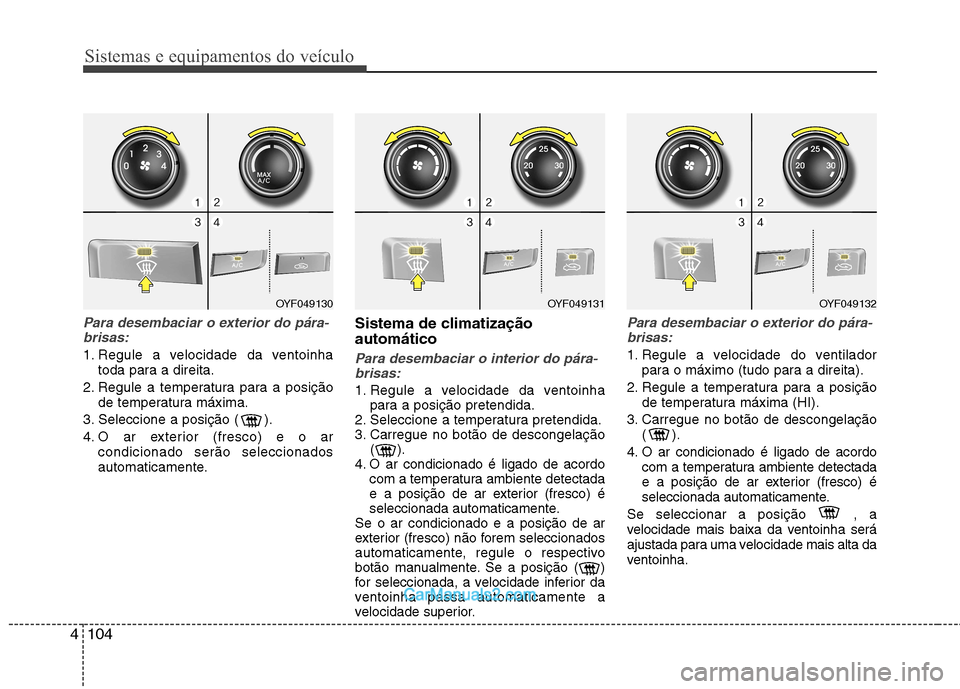 Hyundai Sonata Sistemas e equipamentos do veículo
104
4
Para desembaciar o exterior do pára-
brisas:
1. Regule a velocidade da ventoinha toda para a direita.
2. Regule a temperatura para a posição de temperatura Hyundai Sonata Sistemas e equipamentos do veículo
104
4
Para desembaciar o exterior do pára-
brisas:
1. Regule a velocidade da ventoinha toda para a direita.
2. Regule a temperatura para a posição de temperatura
