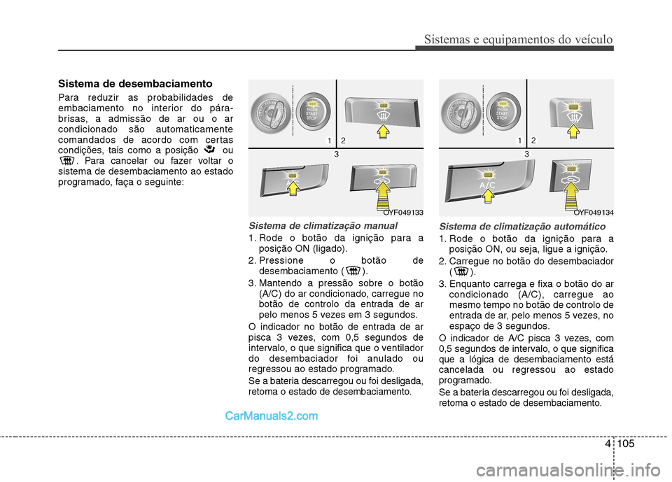 Hyundai Sonata 4105
Sistemas e equipamentos do veículo
Sistema de desembaciamento
Para reduzir as probabilidades de
embaciamento no interior do pára-
brisas, a admissão de ar ou o arcondicionado são automatica Hyundai Sonata 4105
Sistemas e equipamentos do veículo
Sistema de desembaciamento
Para reduzir as probabilidades de
embaciamento no interior do pára-
brisas, a admissão de ar ou o arcondicionado são automatica