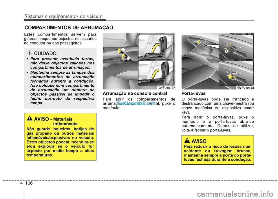 Hyundai Sonata Sistemas e equipamentos do veículo
106
4
Estes compartimentos servem para
guardar pequenos objectos necessários
ao condutor ou aos passageiros.
Arrumação na consola central
Para abrir os compart Hyundai Sonata Sistemas e equipamentos do veículo
106
4
Estes compartimentos servem para
guardar pequenos objectos necessários
ao condutor ou aos passageiros.
Arrumação na consola central
Para abrir os compart