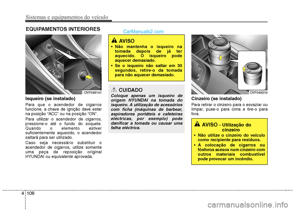 Hyundai Sonata Sistemas e equipamentos do veículo
108
4
Isqueiro (se instalado)
Para que o acendedor de cigarros
funcione, a chave de ignição deve estar
na posição “ACC” ou na posição “ON”.
Para ut Hyundai Sonata Sistemas e equipamentos do veículo
108
4
Isqueiro (se instalado)
Para que o acendedor de cigarros
funcione, a chave de ignição deve estar
na posição “ACC” ou na posição “ON”.
Para ut