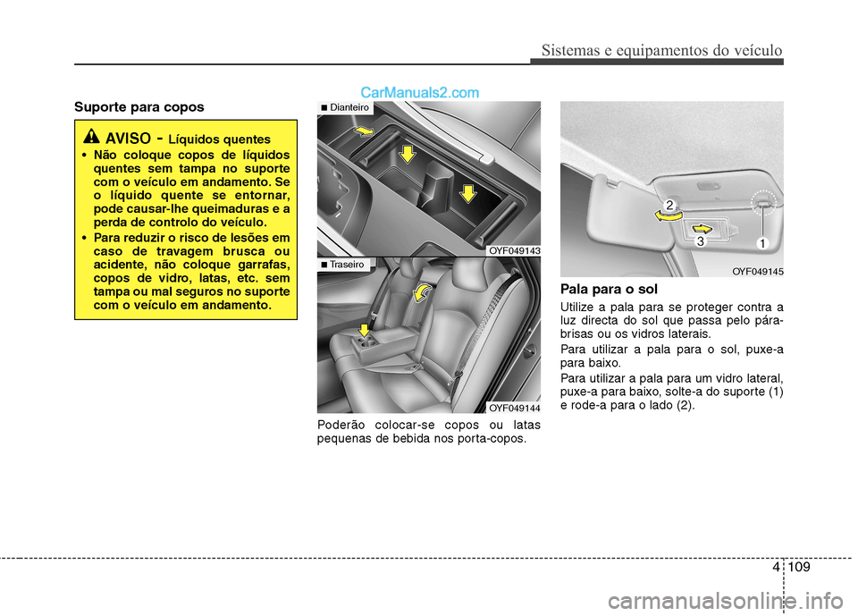 Hyundai Sonata 4109
Sistemas e equipamentos do veículo
Suporte para coposPoderão colocar-se copos ou latas
pequenas de bebida nos porta-copos.Pala para o sol
Utilize a pala para se proteger contra a
luz directa Hyundai Sonata 4109
Sistemas e equipamentos do veículo
Suporte para coposPoderão colocar-se copos ou latas
pequenas de bebida nos porta-copos.Pala para o sol
Utilize a pala para se proteger contra a
luz directa