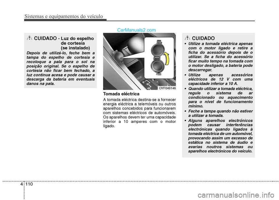 Hyundai Sonata Sistemas e equipamentos do veículo
110
4
Tomada eléctrica
A tomada eléctrica destina-se a fornecer
energia eléctrica a telemóveis ou outros
aparelhos concebidos para funcionarem
com sistemas el Hyundai Sonata Sistemas e equipamentos do veículo
110
4
Tomada eléctrica
A tomada eléctrica destina-se a fornecer
energia eléctrica a telemóveis ou outros
aparelhos concebidos para funcionarem
com sistemas el