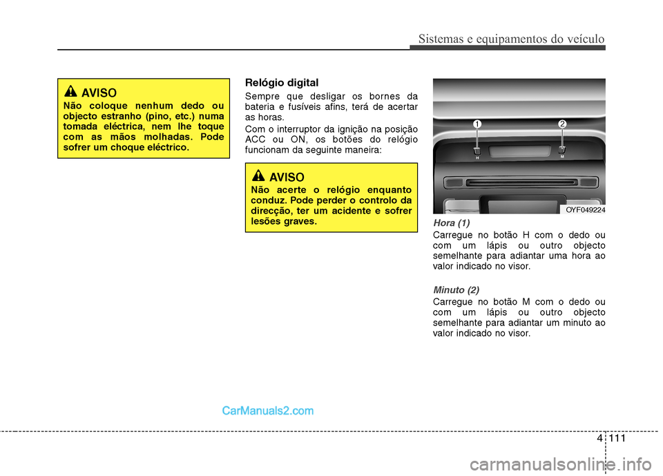 Hyundai Sonata 4111
Sistemas e equipamentos do veículo
Relógio digital
Sempre que desligar os bornes da
bateria e fusíveis afins, terá de acertar
as horas.
Com o interruptor da ignição na posição
ACC ou Hyundai Sonata 4111
Sistemas e equipamentos do veículo
Relógio digital
Sempre que desligar os bornes da
bateria e fusíveis afins, terá de acertar
as horas.
Com o interruptor da ignição na posição
ACC ou