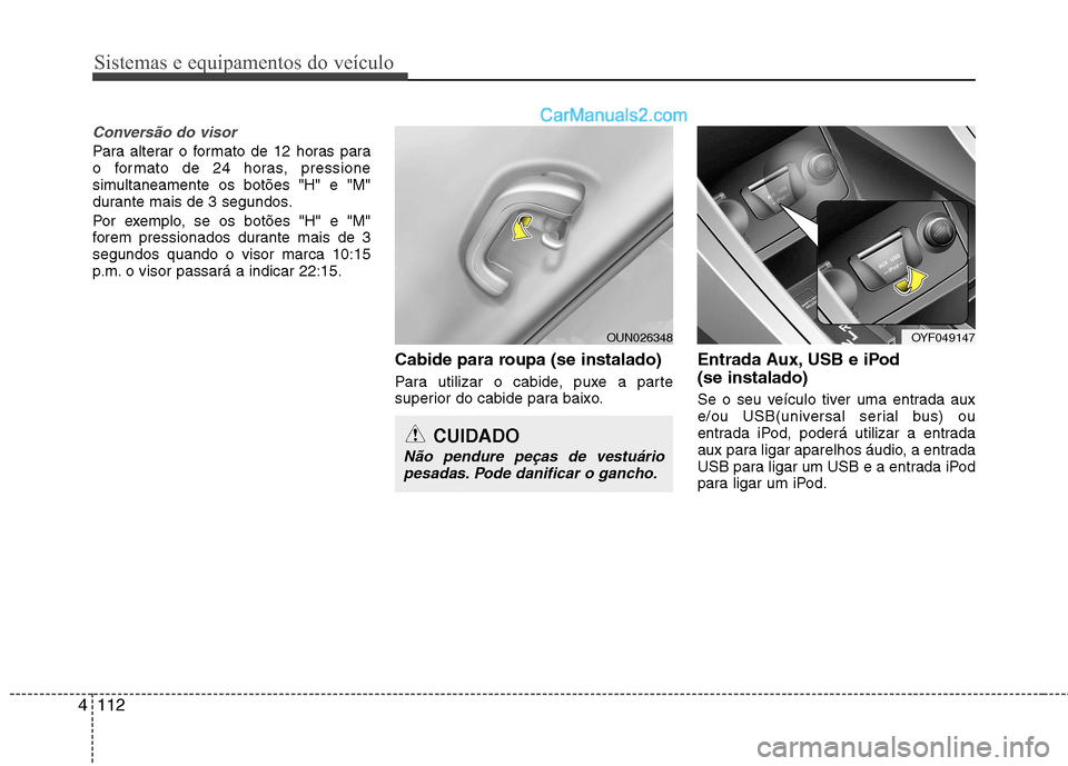 Hyundai Sonata Sistemas e equipamentos do veículo
112
4
Conversão do visor
Para alterar o formato de 12 horas para
o formato de 24 horas, pressione
simultaneamente os botões "H" e "M"
durante mais de 3 segundos. Hyundai Sonata Sistemas e equipamentos do veículo
112
4
Conversão do visor
Para alterar o formato de 12 horas para
o formato de 24 horas, pressione
simultaneamente os botões "H" e "M"
durante mais de 3 segundos.