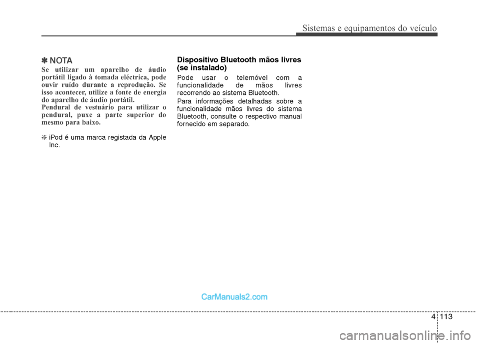Hyundai Sonata 4113
Sistemas e equipamentos do veículo
✽✽NOTA
Se utilizar um aparelho de áudio
portátil ligado à tomada eléctrica, pode
ouvir ruído durante a reprodução. Se
isso acontecer, utilize a fon Hyundai Sonata 4113
Sistemas e equipamentos do veículo
✽✽NOTA
Se utilizar um aparelho de áudio
portátil ligado à tomada eléctrica, pode
ouvir ruído durante a reprodução. Se
isso acontecer, utilize a fon