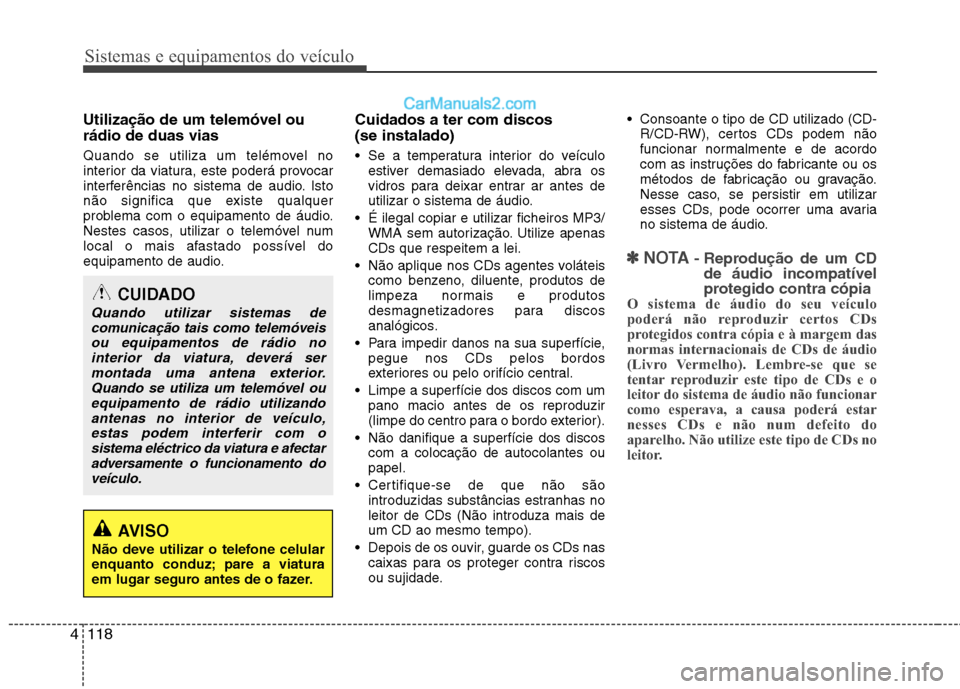 Hyundai Sonata 2011  Manual do proprietário (in Portuguese) Sistemas e equipamentos do veículo
118
4
Utilização de um telemóvel ou rádio de duas vias 
Quando se utiliza um telémovel no 
interior da viatura, este poderá provocar
interferências no sistem