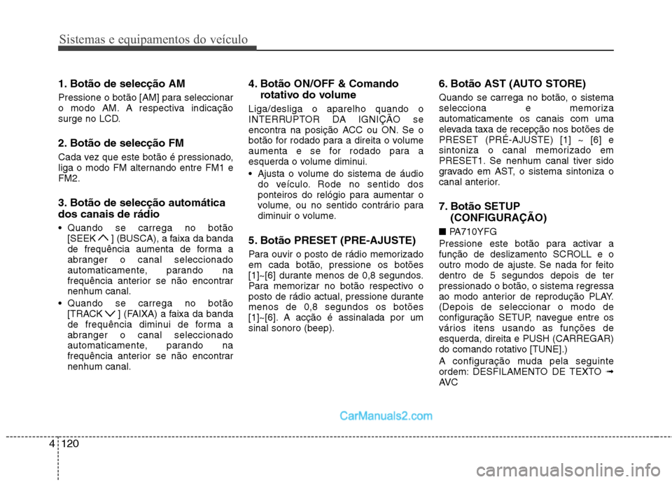 Hyundai Sonata 2011  Manual do proprietário (in Portuguese) Sistemas e equipamentos do veículo
120
4
1. Botão de selecção AM  
Pressione o botão [AM] para seleccionar 
o modo AM. A respectiva indicação
surge no LCD. 
2. Botão de selecção FM  
Cada ve