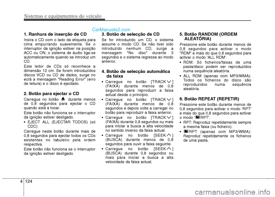 Hyundai Sonata Sistemas e equipamentos do veículo
124
4
1. Ranhura de inserção de CD
Insira o CD com o lado da etiqueta para
cima empurrando suavemente. Se o
interruptor da ignição estiver na posição
ACC ou Hyundai Sonata Sistemas e equipamentos do veículo
124
4
1. Ranhura de inserção de CD
Insira o CD com o lado da etiqueta para
cima empurrando suavemente. Se o
interruptor da ignição estiver na posição
ACC ou