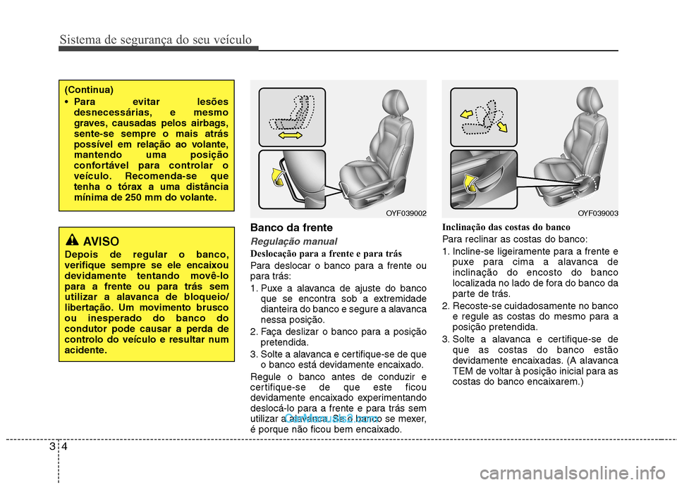 Hyundai Sonata Sistema de segurança do seu veículo
4
3
Banco da frente
Regulação manual
Deslocação para a frente e para trás 
Para deslocar o banco para a frente ou 
para trás: 
1. Puxe a alavanca de ajuste 