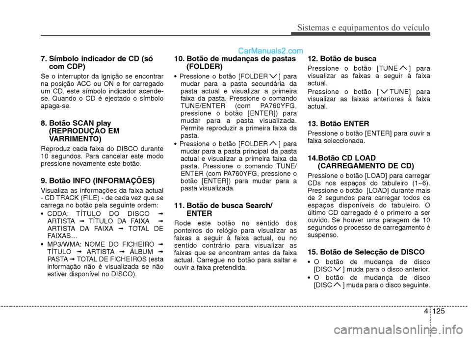 Hyundai Sonata 4125
Sistemas e equipamentos do veículo
7. Símbolo indicador de CD (sócom CDP)
Se o interruptor da ignição se encontrar
na posição ACC ou ON e for carregado
um CD, este símbolo indicador acen Hyundai Sonata 4125
Sistemas e equipamentos do veículo
7. Símbolo indicador de CD (sócom CDP)
Se o interruptor da ignição se encontrar
na posição ACC ou ON e for carregado
um CD, este símbolo indicador acen
