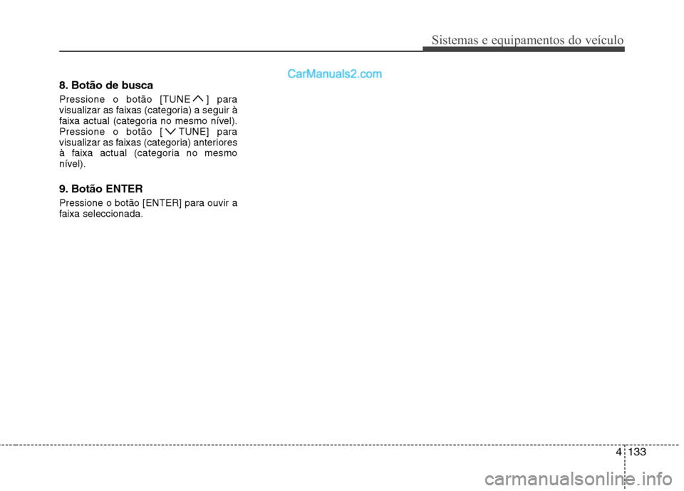 Hyundai Sonata 4133
Sistemas e equipamentos do veículo
8. Botão de busca 
Pressione o botão [TUNE ] para 
visualizar as faixas (categoria) a seguir à
faixa actual (categoria no mesmo nível).
Pressione o botão 
