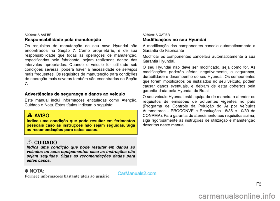 Hyundai Sonata 2011  Manual do proprietário (in Portuguese) F3
A020A01A-AAT-BR 
Responsabilidade pela manutenção 
Os requisitos de manutenção de seu novo Hyundai são 
encontrados na Seção 7. Como proprietário, é de sua
responsabilidade que todas as op