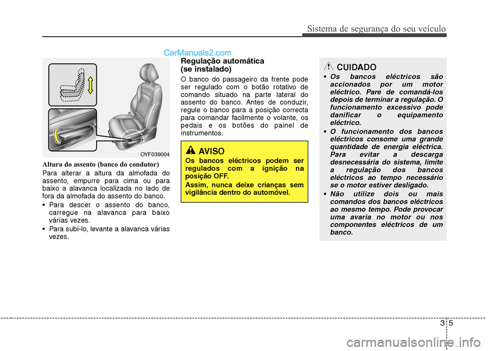 Hyundai Sonata 35
Sistema de segurança do seu veículo
Altura do assento (banco do condutor)
Para alterar a altura da almofada do
assento, empurre para cima ou para
baixo a alavanca localizada no lado de
fora da Hyundai Sonata 35
Sistema de segurança do seu veículo
Altura do assento (banco do condutor)
Para alterar a altura da almofada do
assento, empurre para cima ou para
baixo a alavanca localizada no lado de
fora da