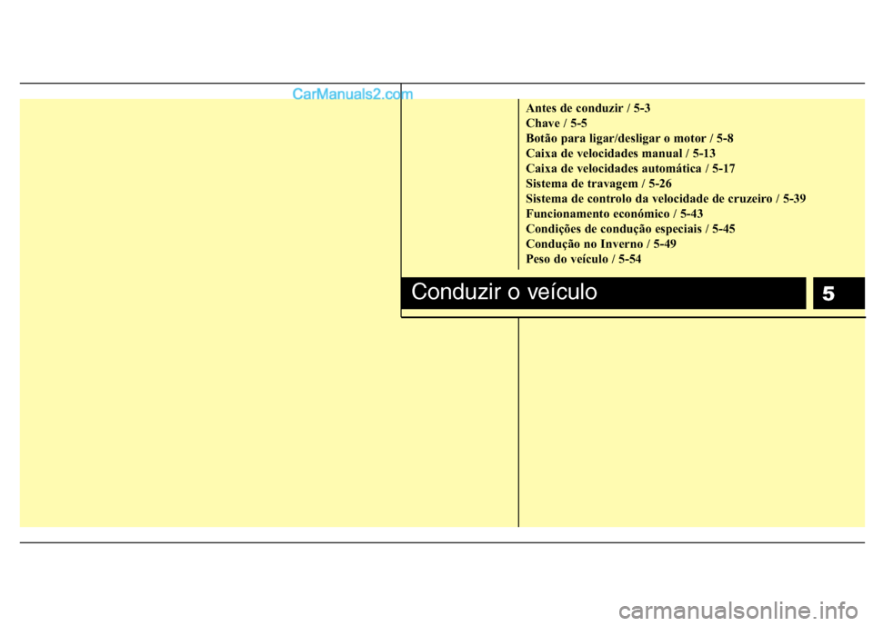 Hyundai Sonata 5
Antes de conduzir / 5-3
Chave / 5-5
Botão para ligar/desligar o motor / 5-8
Caixa de velocidades manual / 5-13
Caixa de velocidades automática / 5-17
Sistema de travagem / 5-26
Sistema de control Hyundai Sonata 5
Antes de conduzir / 5-3
Chave / 5-5
Botão para ligar/desligar o motor / 5-8
Caixa de velocidades manual / 5-13
Caixa de velocidades automática / 5-17
Sistema de travagem / 5-26
Sistema de control