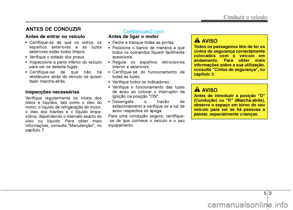 Hyundai Sonata 53
Conduzir o veículo
Antes de entrar no veículo
Certifique-se de que os vidros, osespelhos exteriores e as luzes
exteriores estão todos limpos.
Verifique o estado dos pneus.
Inspeccione a pa Hyundai Sonata 53
Conduzir o veículo
Antes de entrar no veículo
Certifique-se de que os vidros, osespelhos exteriores e as luzes
exteriores estão todos limpos.
Verifique o estado dos pneus.
Inspeccione a pa