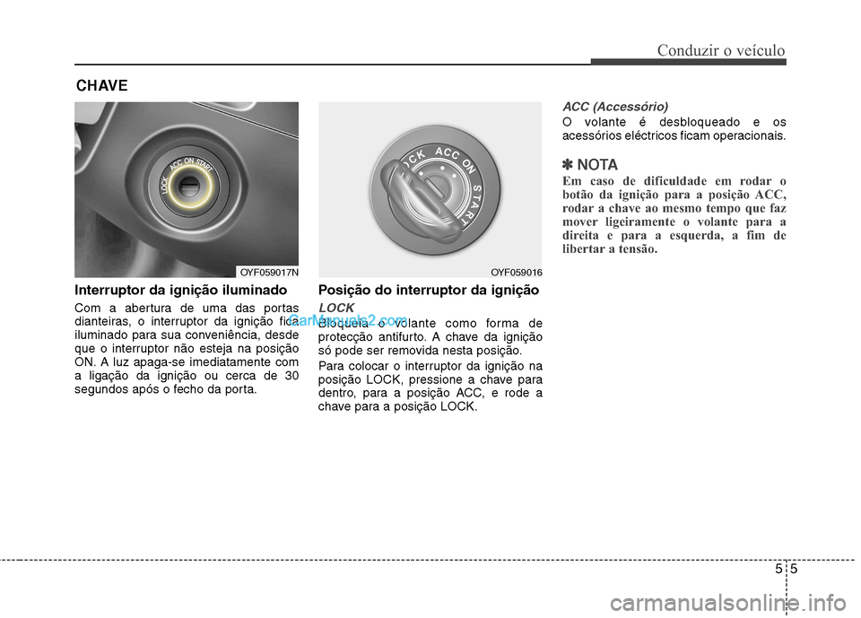 Hyundai Sonata 55
Conduzir o veículo
Interruptor da ignição iluminado
Com a abertura de uma das portas
dianteiras, o interruptor da ignição fica
iluminado para sua conveniência, desde
que o interruptor não Hyundai Sonata 55
Conduzir o veículo
Interruptor da ignição iluminado
Com a abertura de uma das portas
dianteiras, o interruptor da ignição fica
iluminado para sua conveniência, desde
que o interruptor não