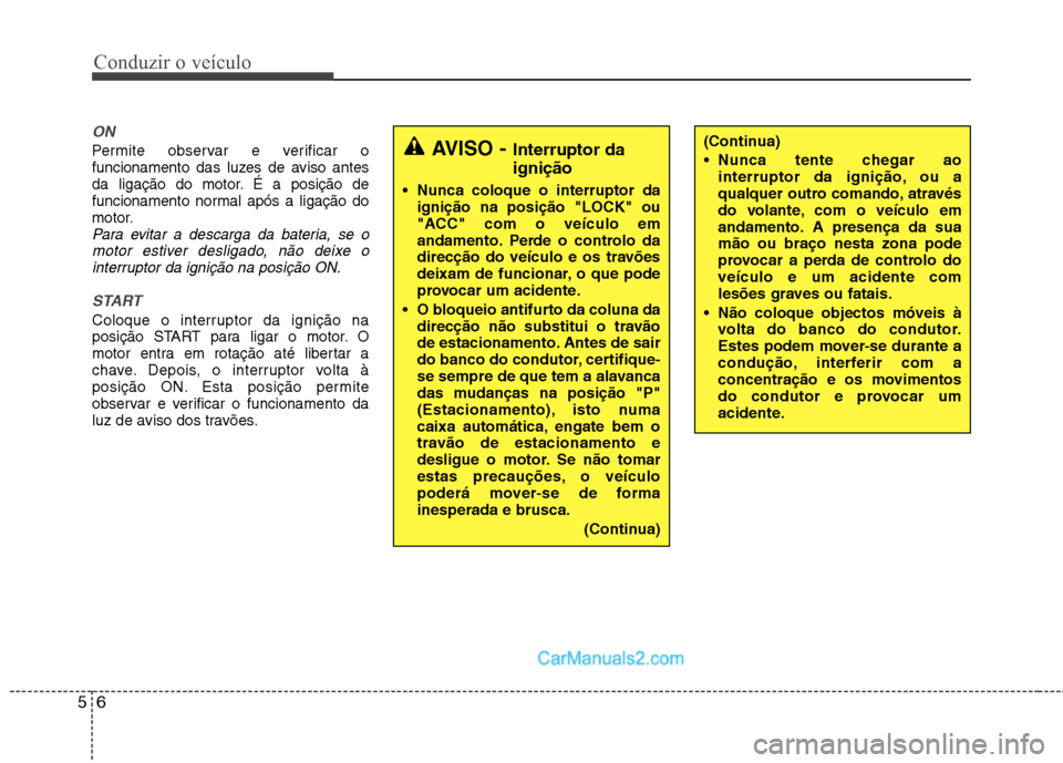 Hyundai Sonata 2011  Manual do proprietário (in Portuguese) Conduzir o veículo
6
5
ON
Permite observar e verificar o 
funcionamento das luzes de aviso antes
da ligação do motor. É a posição de
funcionamento normal após a ligação do
motor.
Para evitar 