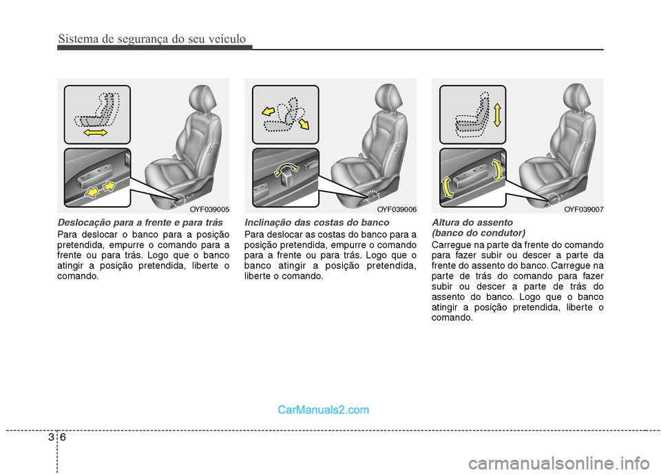 Hyundai Sonata 2011  Manual do proprietário (in Portuguese) Sistema de segurança do seu veículo
6
3
Deslocação para a frente e para trás
Para deslocar o banco para a posição 
pretendida, empurre o comando para a
frente ou para trás. Logo que o banco
at