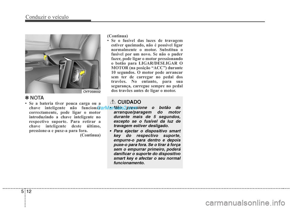 Hyundai Sonata Conduzir o veículo
12
5
✽✽
NOTA
Se a bateria tiver pouca carga ou a chave inteligente não funcionar
correctamente, pode ligar o motor
introduzindo a chave inteligente no
respectivo suporte Hyundai Sonata Conduzir o veículo
12
5
✽✽
NOTA
Se a bateria tiver pouca carga ou a chave inteligente não funcionar
correctamente, pode ligar o motor
introduzindo a chave inteligente no
respectivo suporte