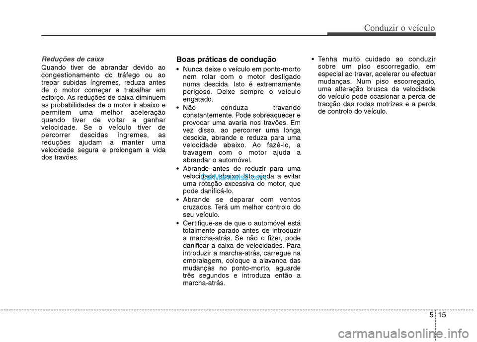 Hyundai Sonata 515
Conduzir o veículo
Reduções de caixa
Quando tiver de abrandar devido ao
congestionamento do tráfego ou ao
trepar subidas íngremes, reduza antes
de o motor começar a trabalhar em
esforço. A Hyundai Sonata 515
Conduzir o veículo
Reduções de caixa
Quando tiver de abrandar devido ao
congestionamento do tráfego ou ao
trepar subidas íngremes, reduza antes
de o motor começar a trabalhar em
esforço. A