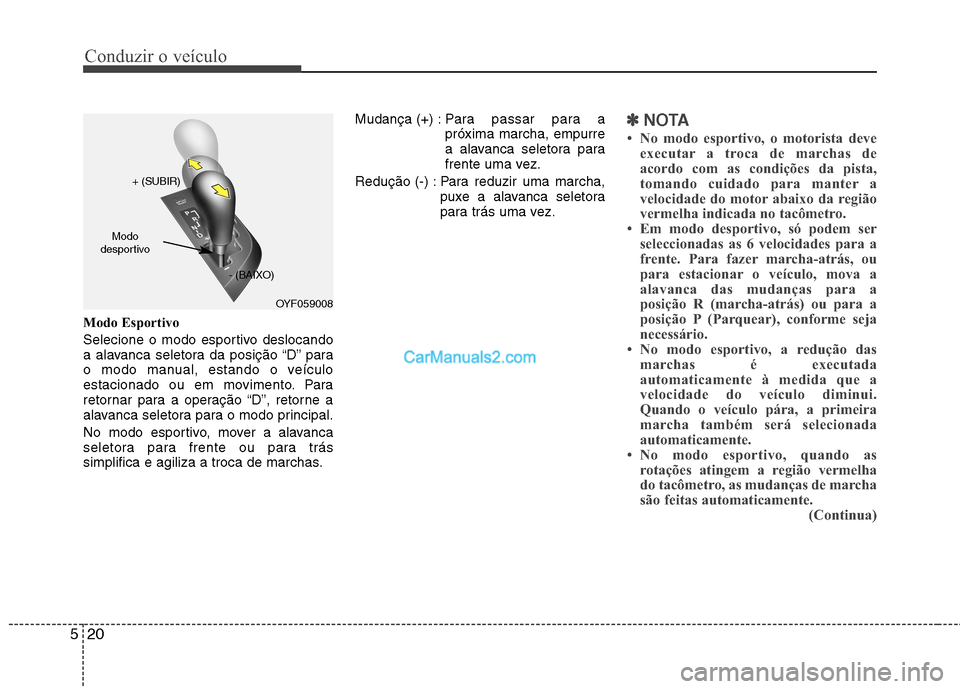 Hyundai Sonata Conduzir o veículo
20
5
Modo Esportivo
Selecione o modo esportivo deslocando
a alavanca seletora da posição “D” para
o modo manual, estando o veículo
estacionado ou em movimento. Para
retorn Hyundai Sonata Conduzir o veículo
20
5
Modo Esportivo
Selecione o modo esportivo deslocando
a alavanca seletora da posição “D” para
o modo manual, estando o veículo
estacionado ou em movimento. Para
retorn