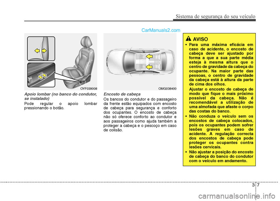 Hyundai Sonata 2011  Manual do proprietário (in Portuguese) 37
Sistema de segurança do seu veículo
Apoio lombar (no banco do condutor,se instalado)
Pode regular o apoio lombar 
pressionando o botão.
Encosto de cabeça
Os bancos do condutor e do passageiro d