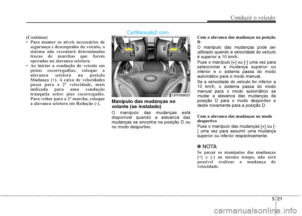 Hyundai Sonata 521
Conduzir o veículo
(Continua)
Para manter os níveis necessários desegurança e desempenho do veículo, o
sistema não executará determinadas
trocas de marchas que forem
operadas na alavanca Hyundai Sonata 521
Conduzir o veículo
(Continua)
Para manter os níveis necessários desegurança e desempenho do veículo, o
sistema não executará determinadas
trocas de marchas que forem
operadas na alavanca