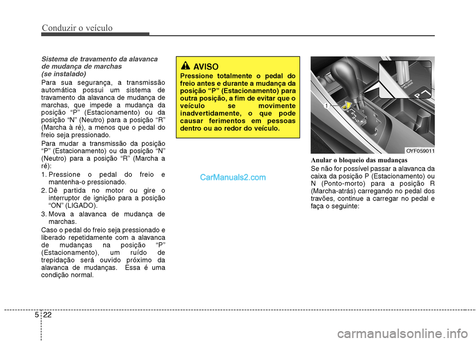 Hyundai Sonata Conduzir o veículo
22
5
Sistema de travamento da alavanca
de mudança de marchas (se instalado)
Para sua segurança, a transmissão automática possui um sistema de
travamento da alavanca de mudança Hyundai Sonata Conduzir o veículo
22
5
Sistema de travamento da alavanca
de mudança de marchas (se instalado)
Para sua segurança, a transmissão automática possui um sistema de
travamento da alavanca de mudança