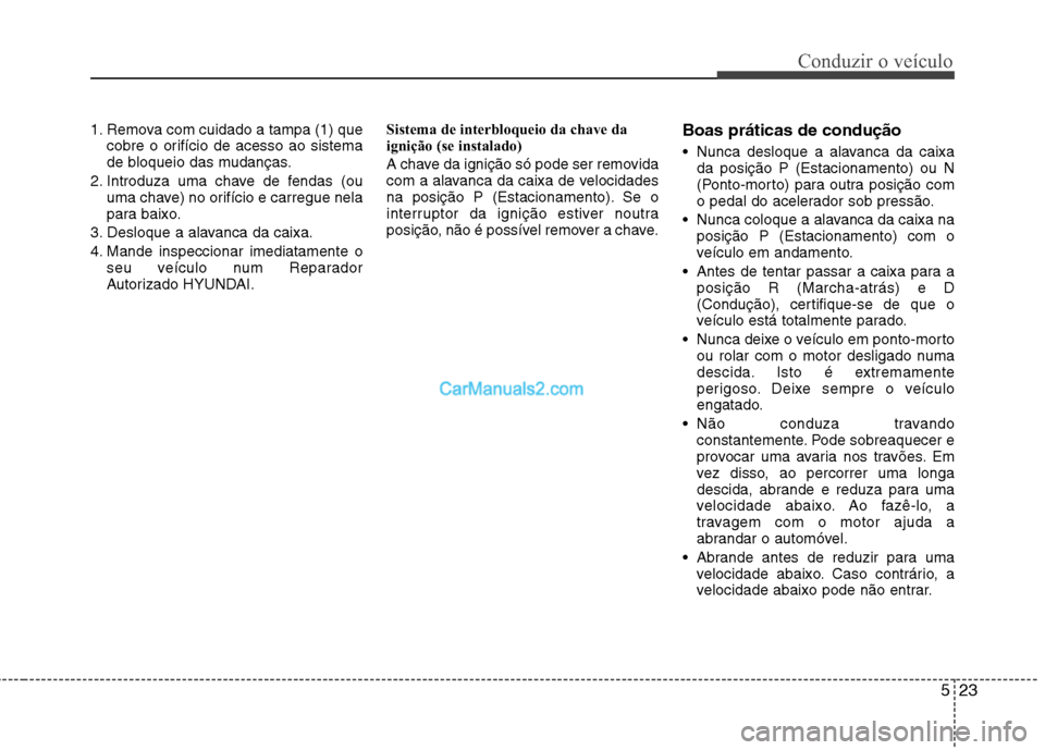 Hyundai Sonata 523
Conduzir o veículo
1. Remova com cuidado a tampa (1) quecobre o orifício de acesso ao sistema
de bloqueio das mudanças.
2. Introduza uma chave de fendas (ou uma chave) no orifício e carregue Hyundai Sonata 523
Conduzir o veículo
1. Remova com cuidado a tampa (1) quecobre o orifício de acesso ao sistema
de bloqueio das mudanças.
2. Introduza uma chave de fendas (ou uma chave) no orifício e carregue